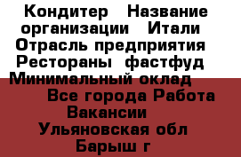 Кондитер › Название организации ­ Итали › Отрасль предприятия ­ Рестораны, фастфуд › Минимальный оклад ­ 35 000 - Все города Работа » Вакансии   . Ульяновская обл.,Барыш г.